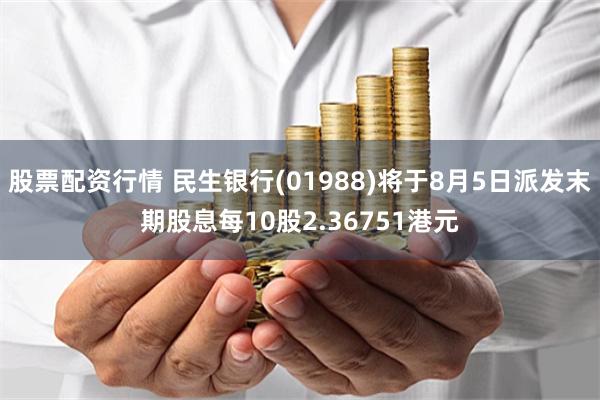 股票配资行情 民生银行(01988)将于8月5日派发末期股息每10股2.36751港元