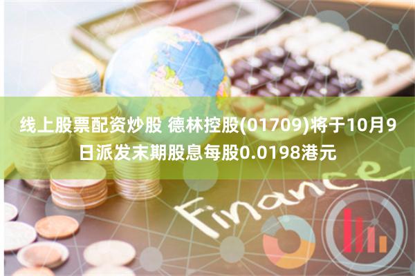 线上股票配资炒股 德林控股(01709)将于10月9日派发末期股息每股0.0198港元