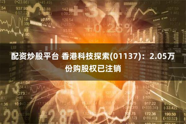 配资炒股平台 香港科技探索(01137)：2.05万份购股权已注销