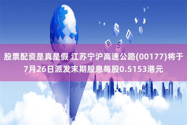 股票配资是真是假 江苏宁沪高速公路(00177)将于7月26日派发末期股息每股0.5153港元