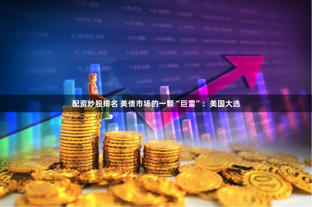 配资炒股排名 美债市场的一颗“巨雷”：美国大选