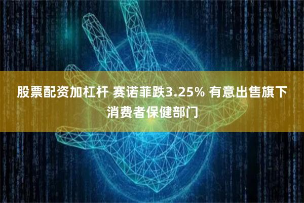 股票配资加杠杆 赛诺菲跌3.25% 有意出售旗下消费者保健部门