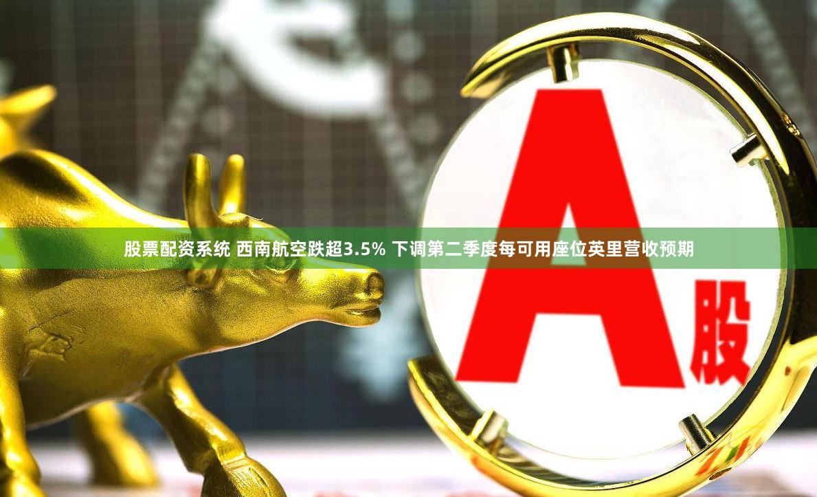 股票配资系统 西南航空跌超3.5% 下调第二季度每可用座位英里营收预期