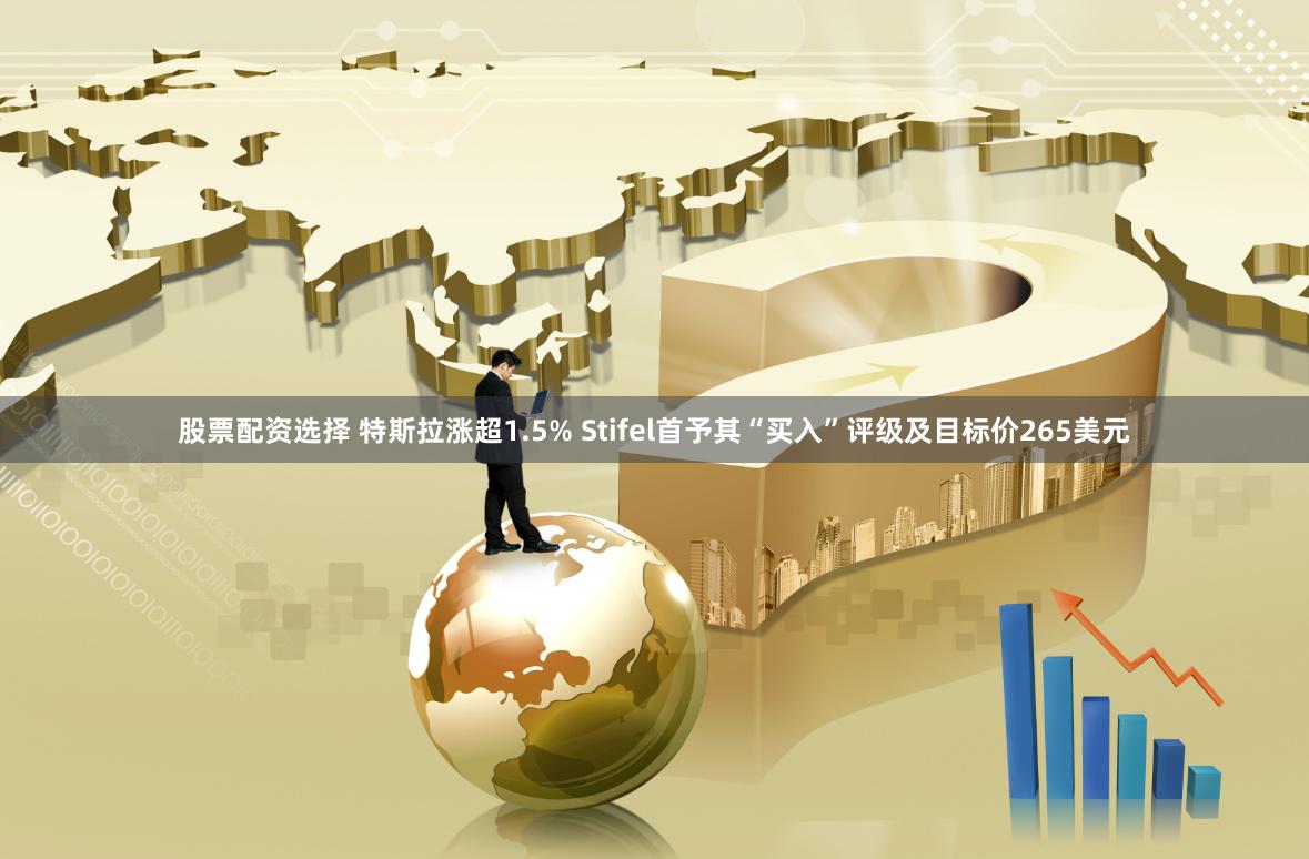 股票配资选择 特斯拉涨超1.5% Stifel首予其“买入”评级及目标价265美元