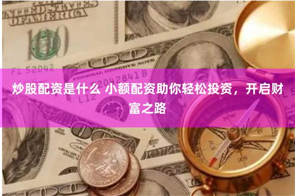 炒股配资是什么 小额配资助你轻松投资，开启财富之路