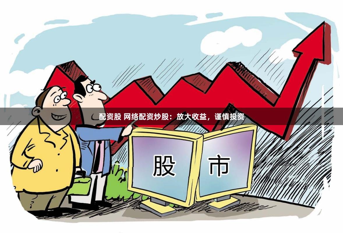 配资股 网络配资炒股：放大收益，谨慎投资