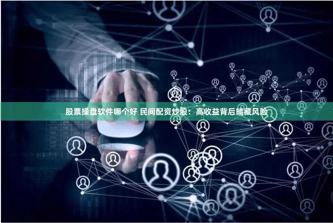 股票操盘软件哪个好 民间配资炒股：高收益背后暗藏风险