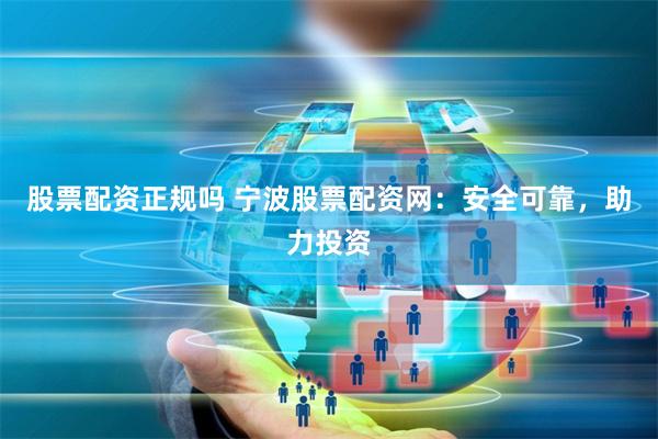 股票配资正规吗 宁波股票配资网:安全可靠,助力投资