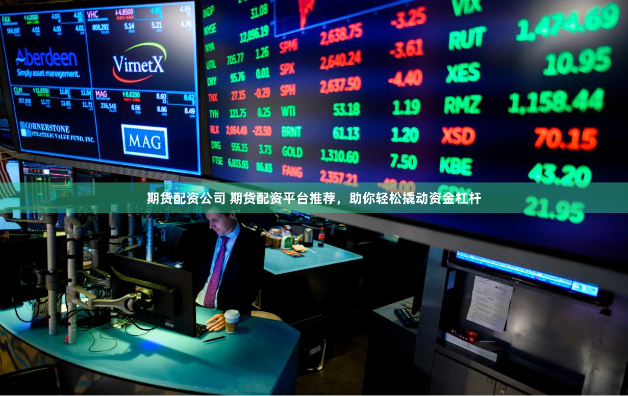 期货配资公司 期货配资平台推荐，助你轻松撬动资金杠杆