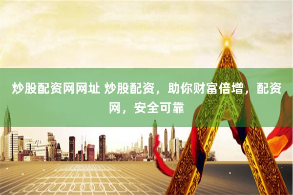 炒股配资网网址 炒股配资，助你财富倍增，配资网，安全可靠