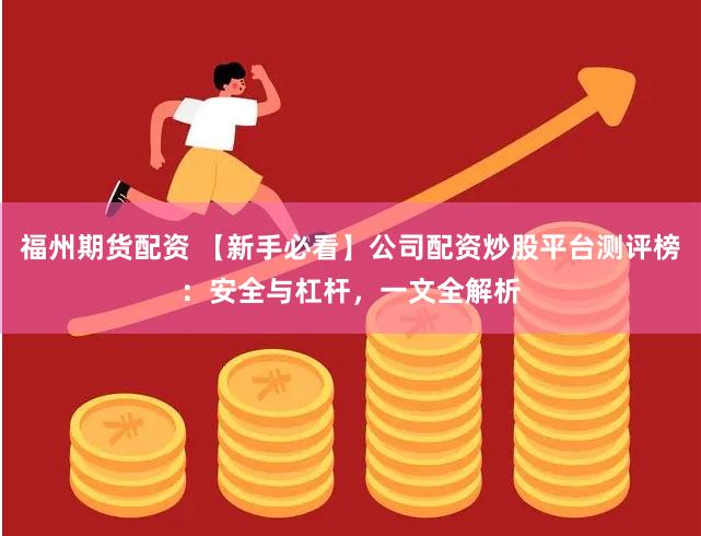 福州期货配资 【新手必看】公司配资炒股平台测评榜:安全与杠杆,一文全解析