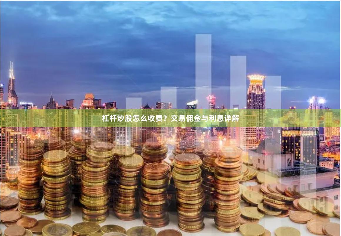杠杆炒股怎么收费？交易佣金与利息详解