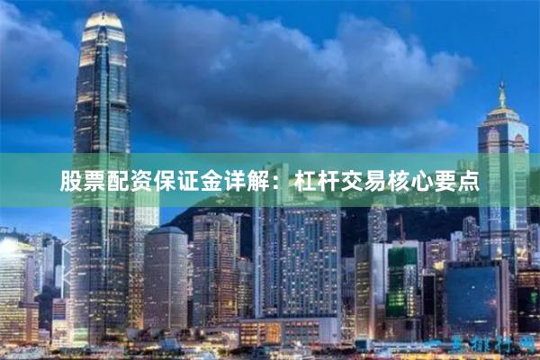 股票配资保证金详解：杠杆交易核心要点