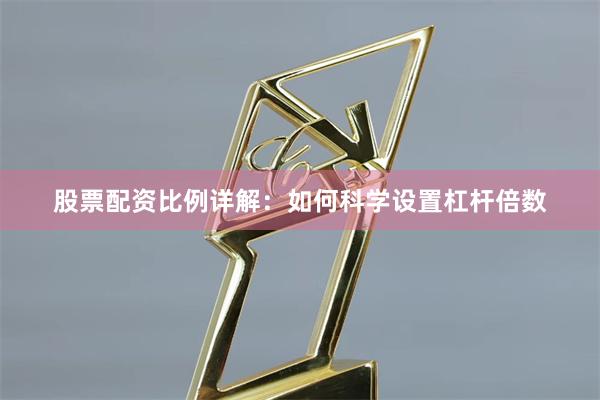 股票配资比例详解：如何科学设置杠杆倍数