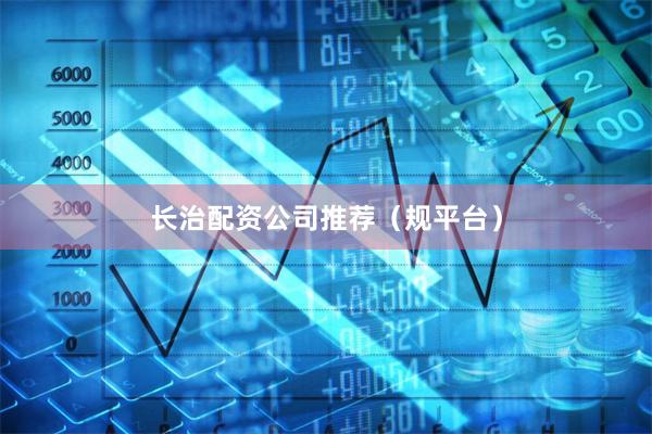 长治配资公司推荐（规平台）