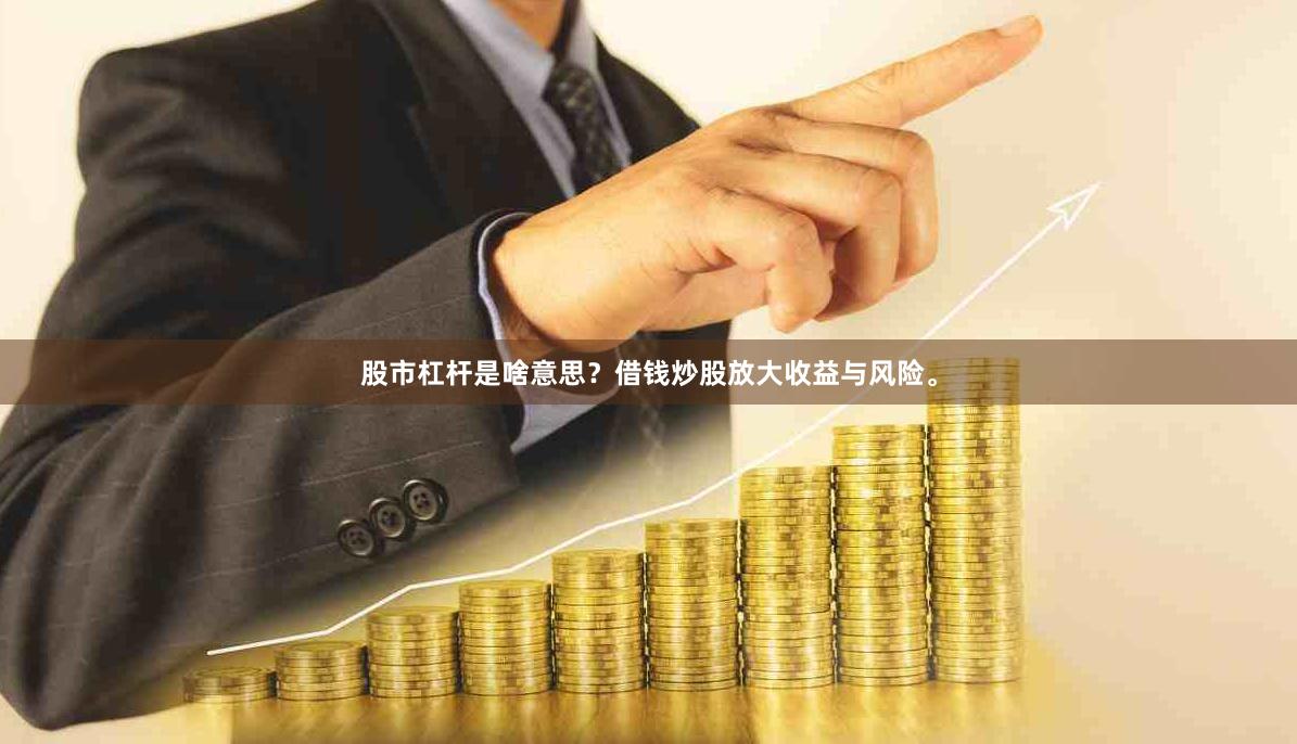 股市杠杆是啥意思？借钱炒股放大收益与风险。