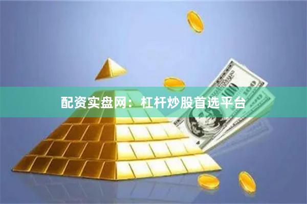配资实盘网：杠杆炒股首选平台